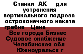 Станки 1АК200 для устранения вертикального подреза, остроконечного наката гребня › Цена ­ 2 420 380 - Все города Бизнес » Судовое снабжение   . Челябинская обл.,Южноуральск г.